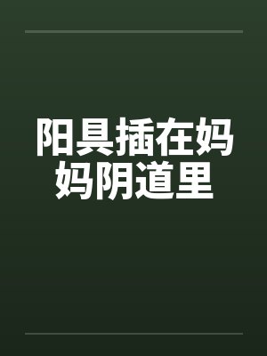 阳具插在妈妈阴道里by佚名笔趣阁无弹窗