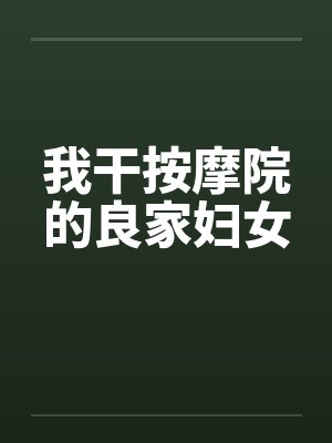 我干按摩院的良家妇女by佚名笔趣阁无弹窗
