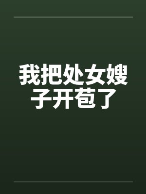 我把处女嫂子开苞了by佚名笔趣阁无弹窗