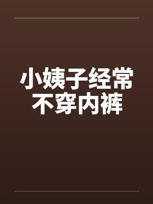 小姨子经常不穿内裤by佚名