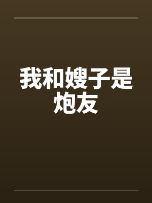 我和嫂子是炮友