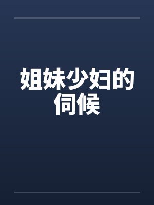 姐妹少妇的伺候by佚名