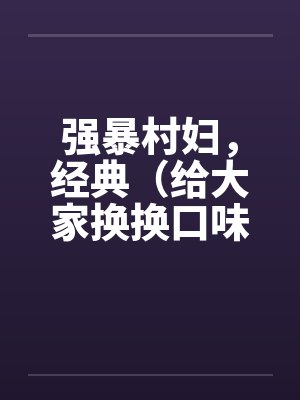 强暴村妇，经典（给大家换换口味）by佚名