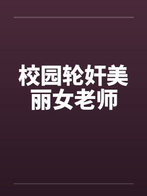 校园轮奸美丽女老师