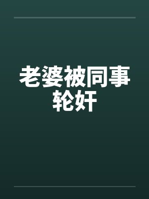 老婆被同事轮奸