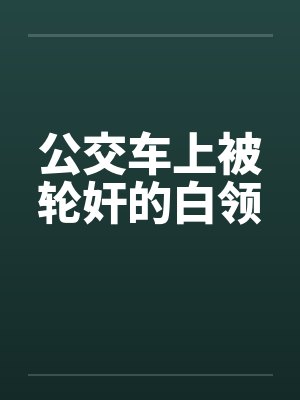 公交车上被轮奸的白领by佚名笔趣阁无弹窗