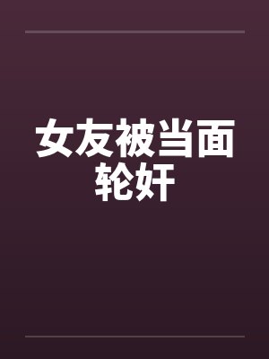 女友被当面轮奸by佚名