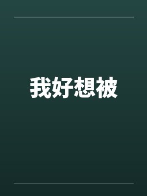 我好想被by佚名笔趣阁无弹窗