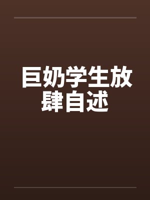 巨奶学生放肆自述by佚名