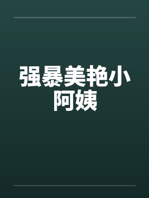 强暴美艳小阿姨by佚名笔趣阁无弹窗