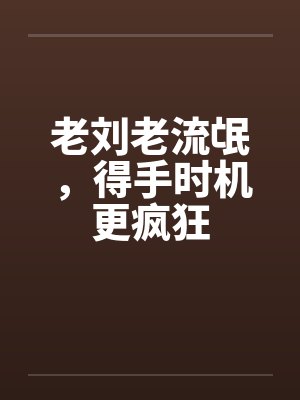 老刘老流氓，得手时机更疯狂by佚名
