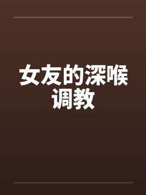 女友的深喉调教by佚名