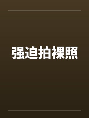 强迫拍裸照by佚名
