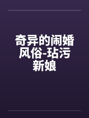 奇异的闹婚风俗-玷污新娘笔趣阁无弹窗