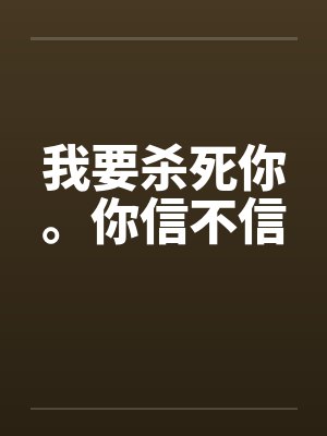 我要杀死你。你信不信笔趣阁无弹窗