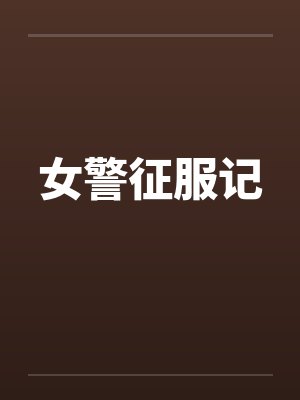 女警征服记笔趣阁无弹窗
