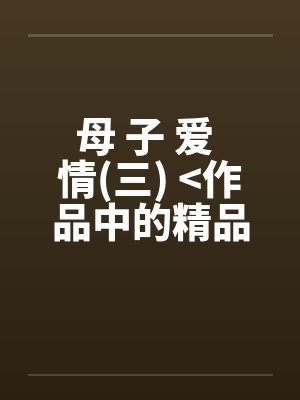 母 子 爱 情(三) <作品中的精品>by佚名