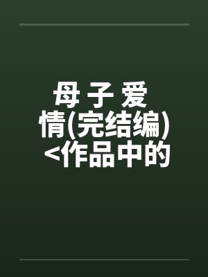 母 子 爱 情(完结编) <作品中的精品>by佚名