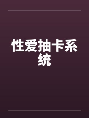 性爱抽卡系统by佚名笔趣阁无弹窗