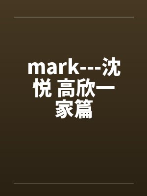 mark---沈悦 高欣一家篇