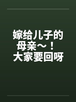 嫁给儿子的母亲～！ 大家要回呀 ！