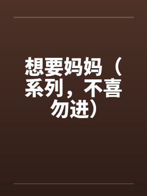 想要妈妈（系列，不喜勿进）