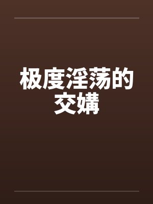 极度淫荡的交媾