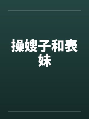 操嫂子和表妹笔趣阁无弹窗