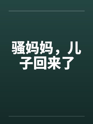 骚妈妈，儿子回来了
