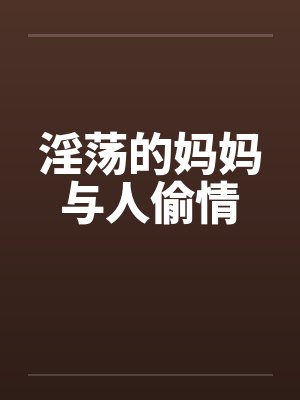 淫荡的妈妈与人偷情by佚名笔趣阁无弹窗