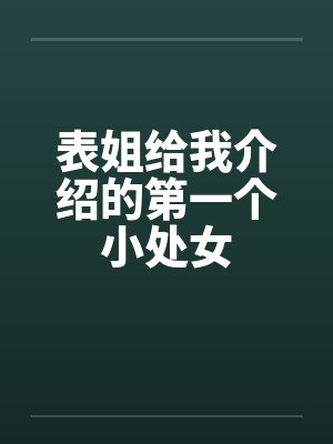 表姐给我介绍的第一个小处女