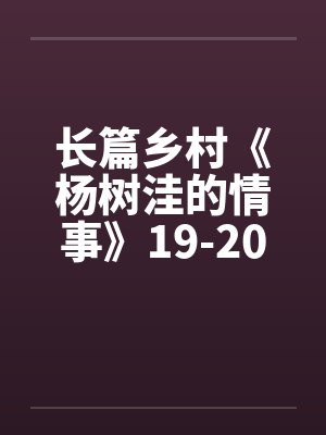 长篇乡村《杨树洼的情事》19-20章