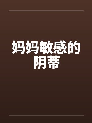 妈妈敏感的阴蒂