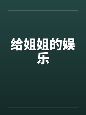 给姐姐的娱乐by佚名笔趣阁无弹窗