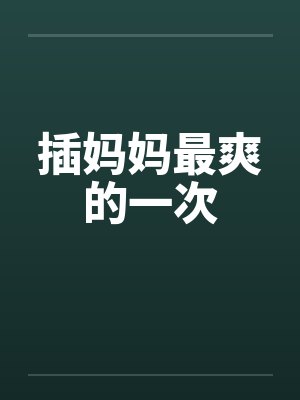 插妈妈最爽的一次by佚名笔趣阁无弹窗