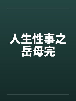 人生性事之岳母完by佚名笔趣阁无弹窗