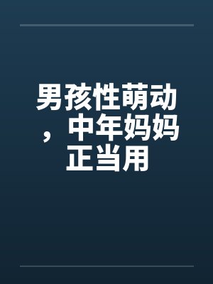 男孩性萌动，中年妈妈正当用