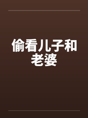 偷看儿子和老婆by佚名笔趣阁无弹窗