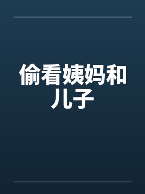 偷看姨妈和儿子by佚名笔趣阁无弹窗