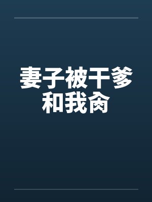 妻子被干爹和我肏by佚名