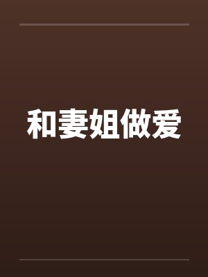 和妻姐做爱笔趣阁无弹窗