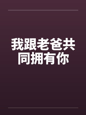 我跟老爸共同拥有你