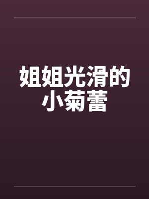 姐姐光滑的小菊蕾by佚名