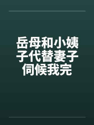 岳母和小姨子代替妻子伺候我完by佚名笔趣阁无弹窗