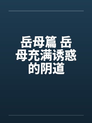 岳母篇 岳母充满诱惑的阴道by佚名