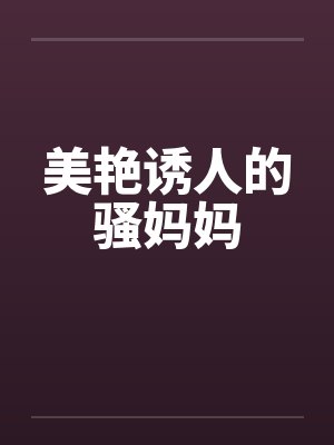 美艳诱人的骚妈妈by佚名笔趣阁无弹窗