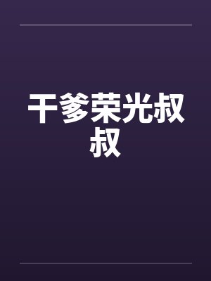 干爹荣光叔叔笔趣阁无弹窗
