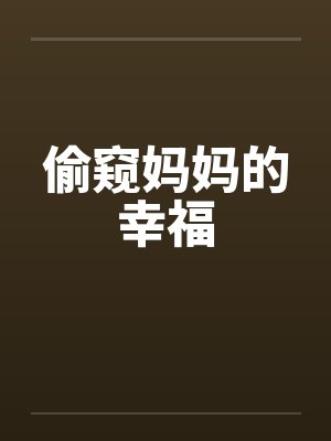 偷窥妈妈的幸福by佚名笔趣阁无弹窗