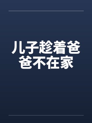 儿子趁着爸爸不在家