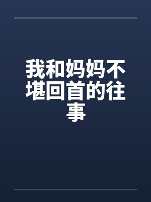 我和妈妈不堪回首的往事